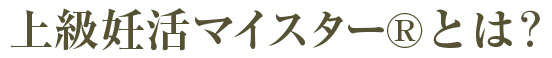 上級妊活マイスター(R)とは？