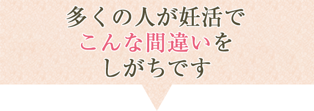 多くの人が妊活でこんな間違いをしがちです